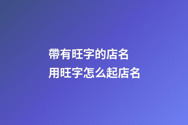 帶有旺字的店名 用旺字怎么起店名-第1張-店鋪起名-玄機(jī)派